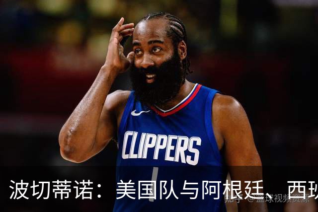 波切蒂诺：美国队与阿根廷、西班牙等传统强队之间的差距正在缩小